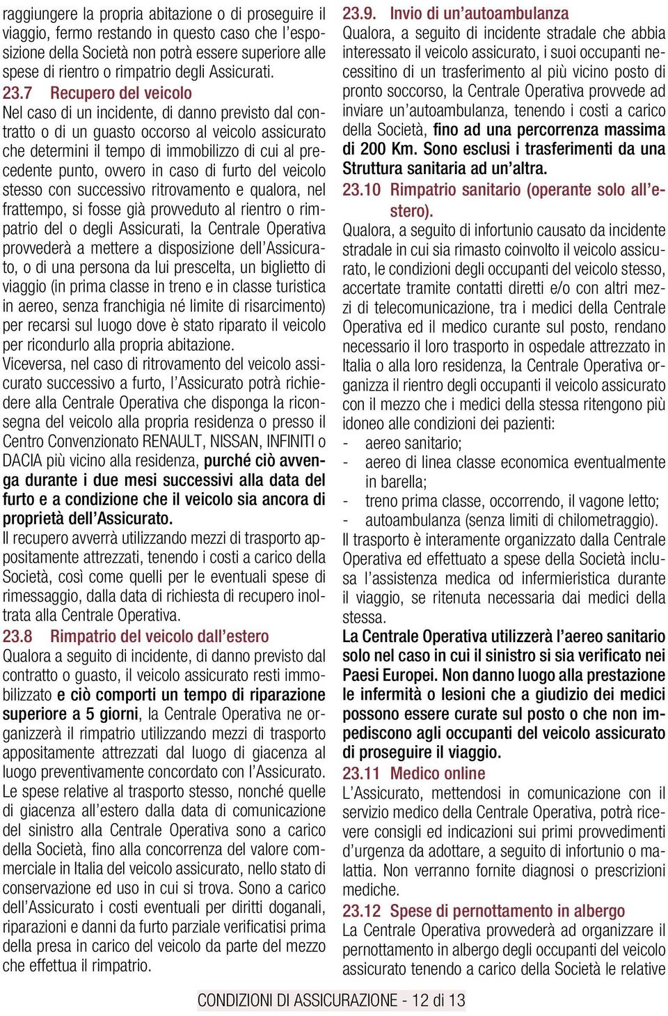 7 Recupero del veicolo Nel caso di un incidente, di danno previsto dal contratto o di un guasto occorso al veicolo assicurato che determini il tempo di immobilizzo di cui al precedente punto, ovvero