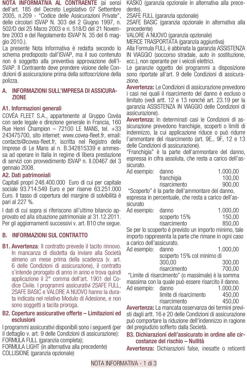 La presente Nota Informativa è redatta secondo lo schema predisposto dall ISVAP, ma il suo contenuto non è soggetto alla preventiva approvazione dell I- SVAP.