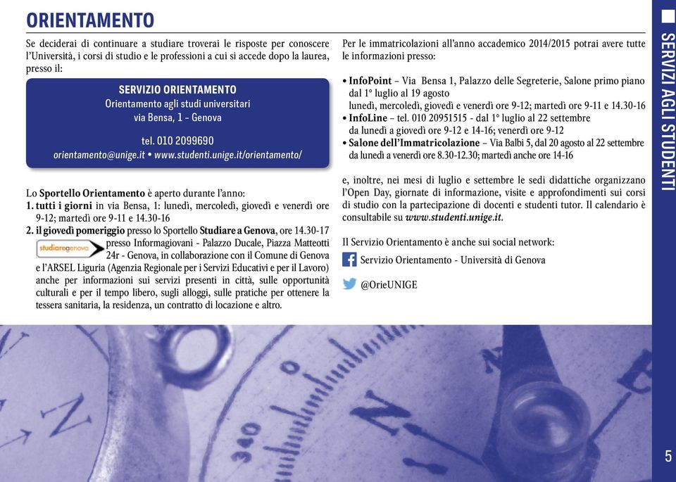 tutti i giorni in via Bensa, 1: lunedì, mercoledì, giovedì e venerdì ore 9-12; martedì ore 9-11 e 14.30-16 2. il giovedì pomeriggio presso lo Sportello Studiare a Genova, ore 14.