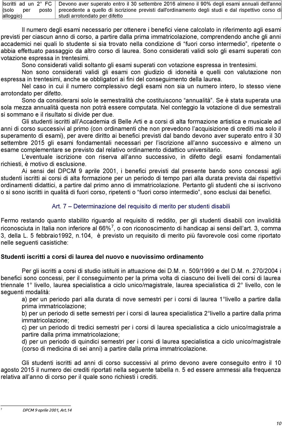 corso, a partire dalla prima immatricolazione, comprendendo anche gli anni accademici nei quali lo studente si sia trovato nella condizione di fuori corso intermedio, ripetente o abbia effettuato