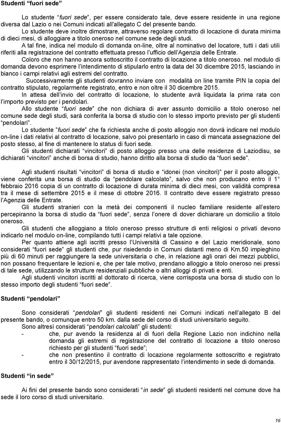 A tal fine, indica nel modulo di domanda on-line, oltre al nominativo del locatore, tutti i dati utili riferiti alla registrazione del contratto effettuata presso l ufficio dell Agenzia delle Entrate.