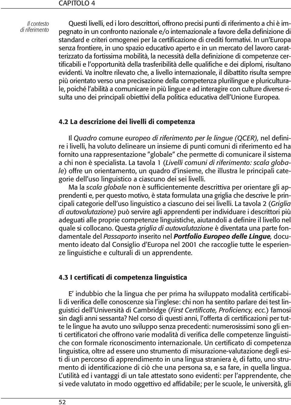 In un Europa senza frontiere, in uno spazio educativo aperto e in un mercato del lavoro caratterizzato da fortissima mobilità, la necessità della definizione di competenze certificabili e l