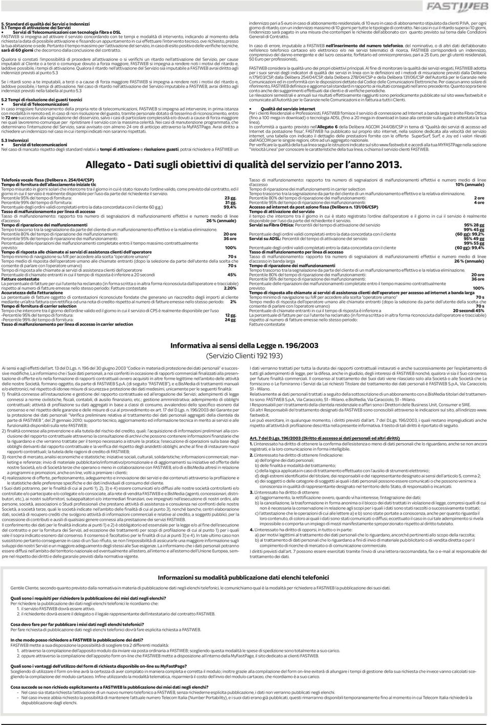 momento della richiesta la data di possibile attivazione e fissando un appuntamento in cui effettuare l intervento tecnico, ove richiesto, presso la tua abitazione o sede.