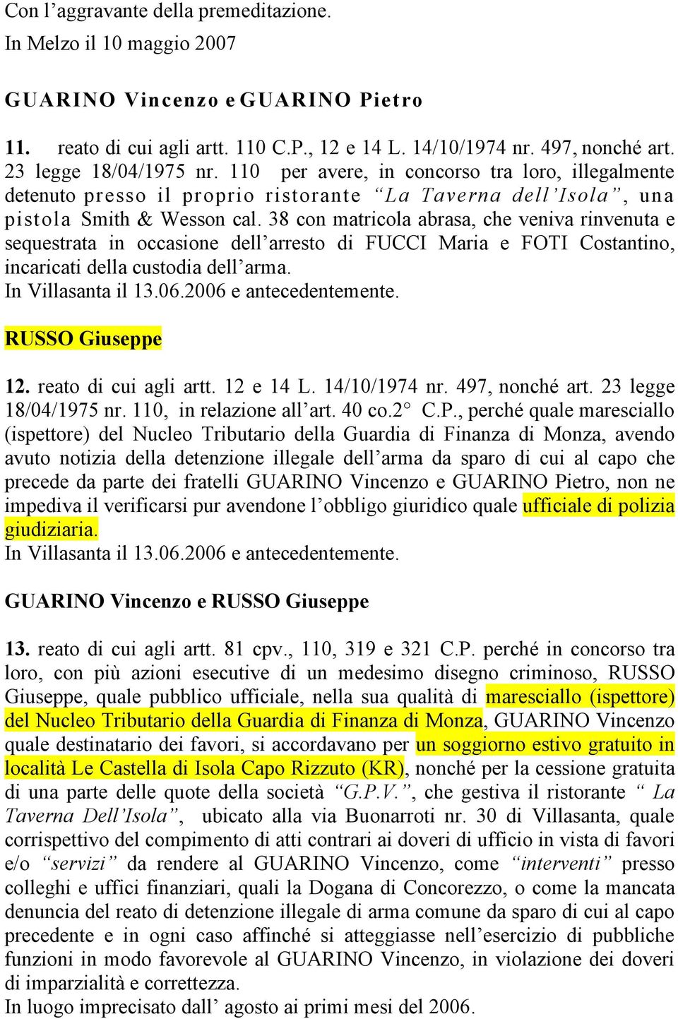 38 con matricola abrasa, che veniva rinvenuta e sequestrata in occasione dell arresto di FUCCI Maria e FOTI Costantino, incaricati della custodia dell arma. In Villasanta il 13.06.