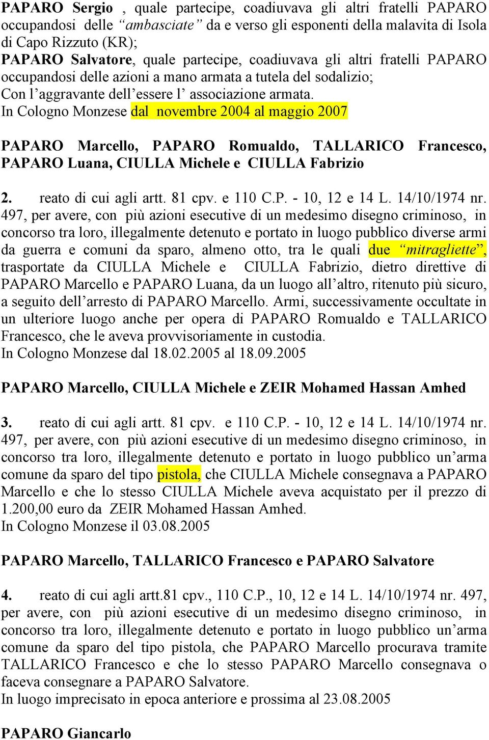 In Cologno Monzese dal novembre 2004 al maggio 2007 PAPARO Marcello, PAPARO Romualdo, TALLARICO Francesco, PAPARO Luana, CIULLA Michele e CIULLA Fabrizio 2. reato di cui agli artt. 81 cpv. e 110 C.P. - 10, 12 e 14 L.