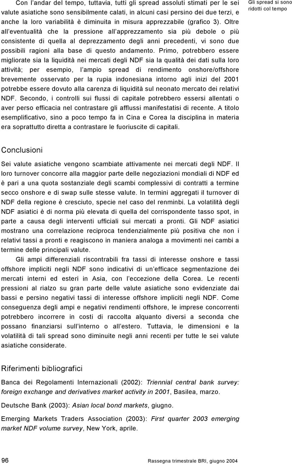 Oltre all eventualità che la pressione all apprezzamento sia più debole o più consistente di quella al deprezzamento degli anni precedenti, vi sono due possibili ragioni alla base di questo andamento.