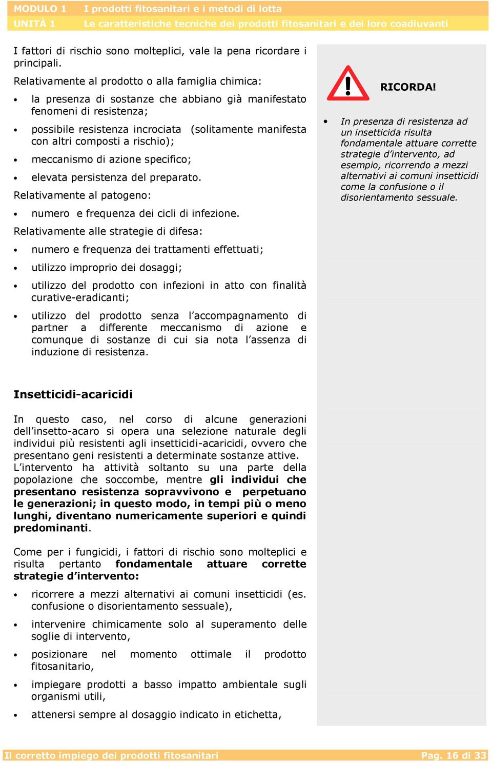 composti a rischio); meccanismo di azione specifico; elevata persistenza del preparato. Relativamente al patogeno: numero e frequenza dei cicli di infezione.