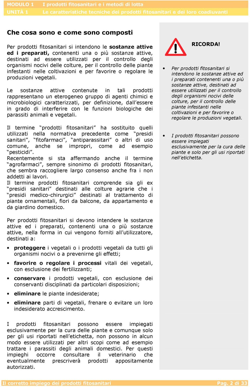 Le sostanze attive contenute in tali prodotti rappresentano un eterogeneo gruppo di agenti chimici e microbiologici caratterizzati, per definizione, dall essere in grado di interferire con le