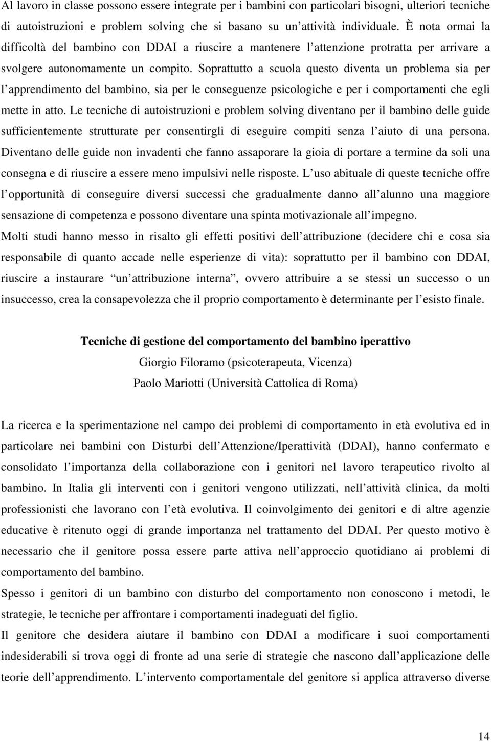 Soprattutto a scuola questo diventa un problema sia per l apprendimento del bambino, sia per le conseguenze psicologiche e per i comportamenti che egli mette in atto.