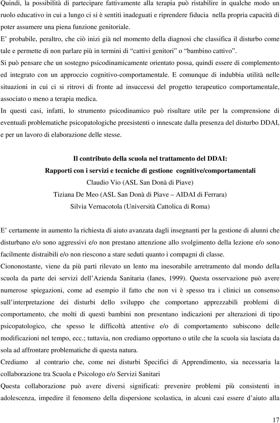 E probabile, peraltro, che ciò inizi già nel momento della diagnosi che classifica il disturbo come tale e permette di non parlare più in termini di cattivi genitori o bambino cattivo.