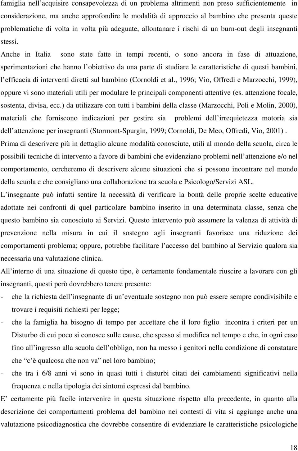 Anche in Italia sono state fatte in tempi recenti, o sono ancora in fase di attuazione, sperimentazioni che hanno l obiettivo da una parte di studiare le caratteristiche di questi bambini, l