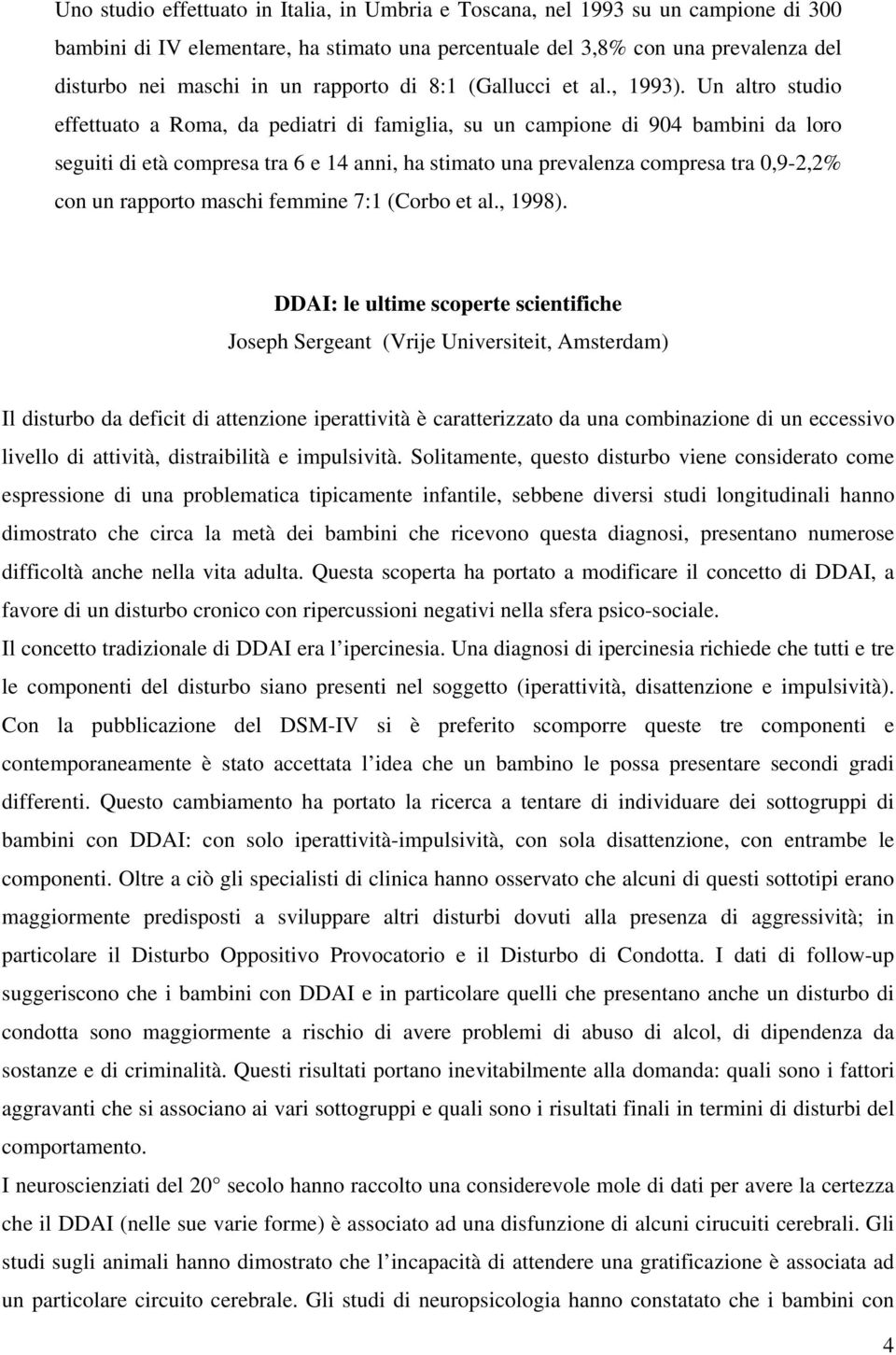 Un altro studio effettuato a Roma, da pediatri di famiglia, su un campione di 904 bambini da loro seguiti di età compresa tra 6 e 14 anni, ha stimato una prevalenza compresa tra 0,9-2,2% con un