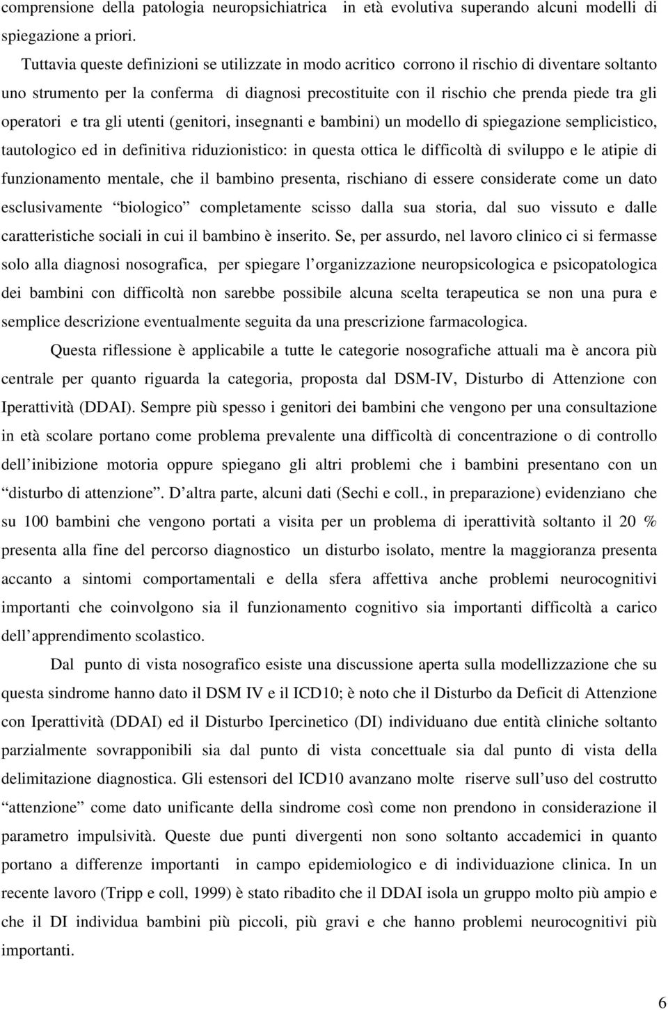 operatori e tra gli utenti (genitori, insegnanti e bambini) un modello di spiegazione semplicistico, tautologico ed in definitiva riduzionistico: in questa ottica le difficoltà di sviluppo e le