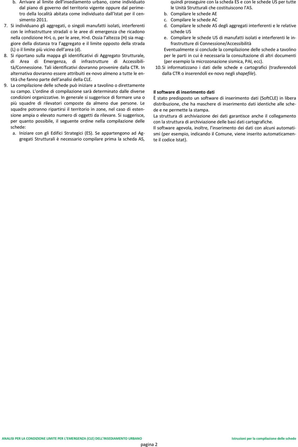 Ossia l altezza (H) sia maggiore della distanza tra l aggregato e il limite opposto della strada (L) o il limite più vicino dell area (d). 8.