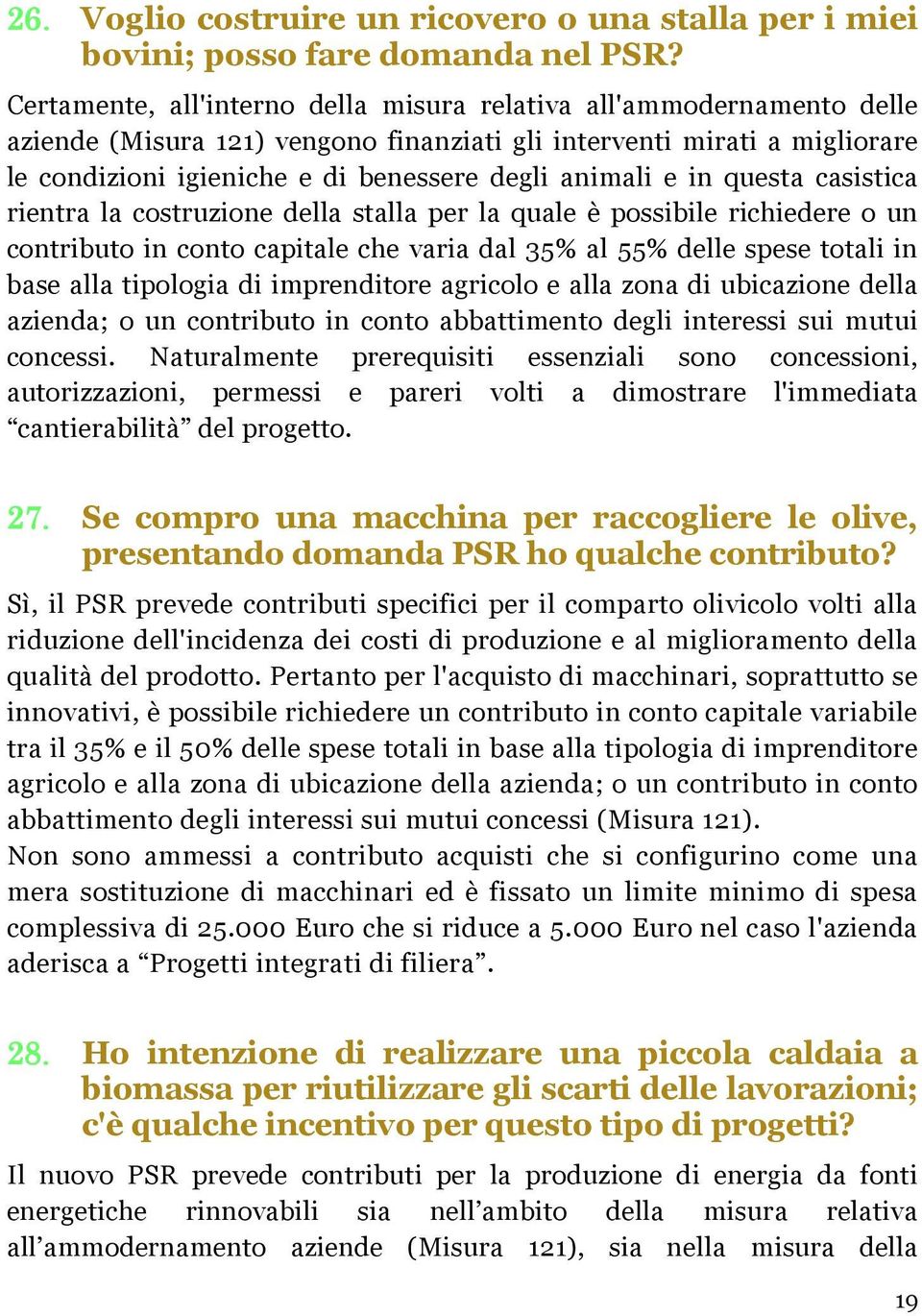 e in questa casistica rientra la costruzione della stalla per la quale è possibile richiedere o un contributo in conto capitale che varia dal 35% al 55% delle spese totali in base alla tipologia di