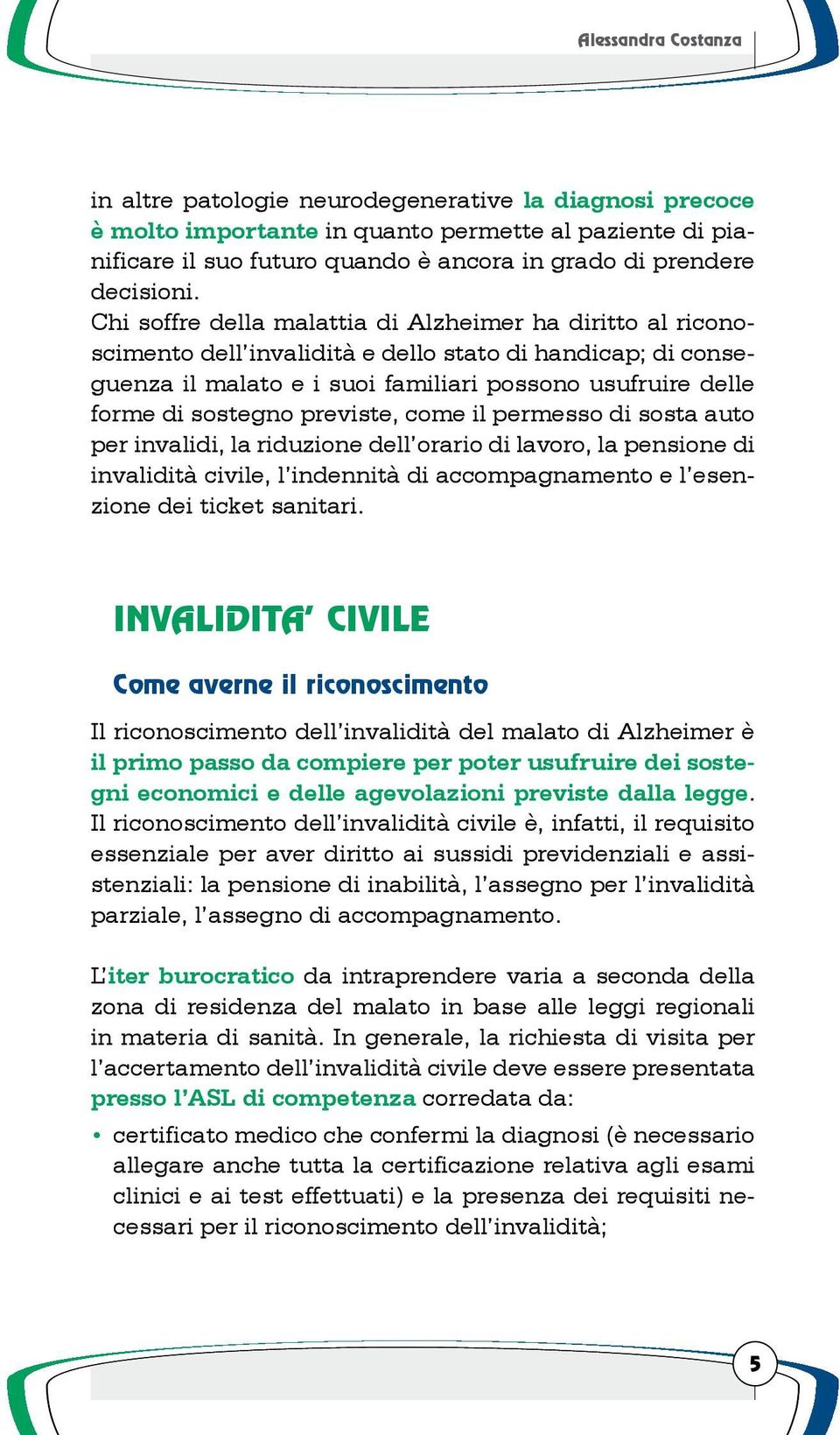 Chi soffre della malattia di Alzheimer ha diritto al riconoscimento dell invalidità e dello stato di handicap; di conseguenza il malato e i suoi familiari possono usufruire delle forme di sostegno