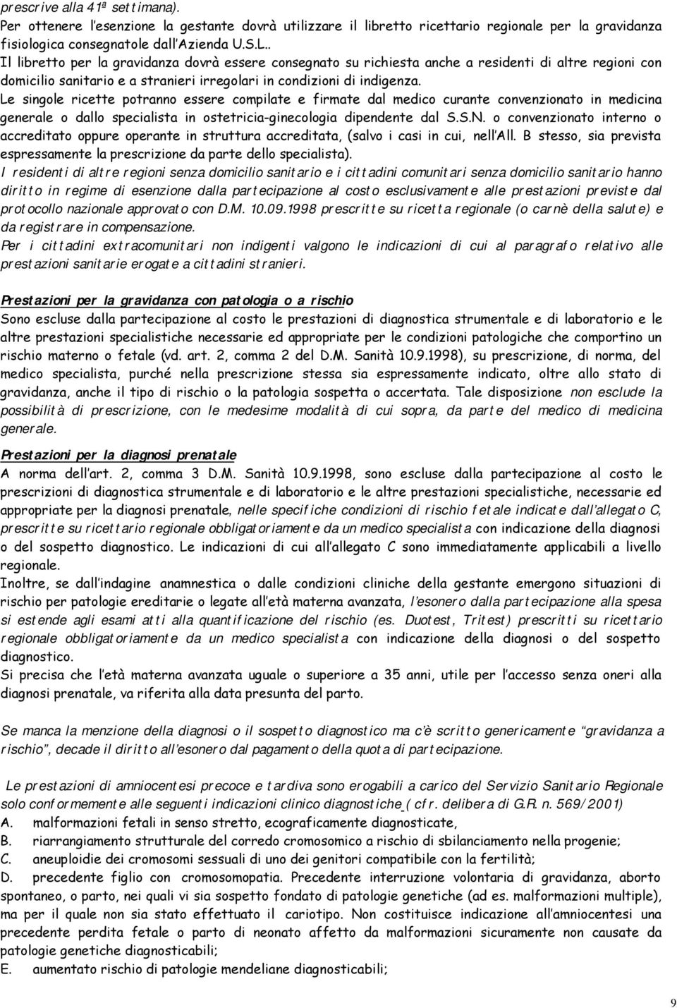 Le singole ricette potranno essere compilate e firmate dal medico curante convenzionato in medicina generale o dallo specialista in ostetricia-ginecologia dipendente dal S.S.N.