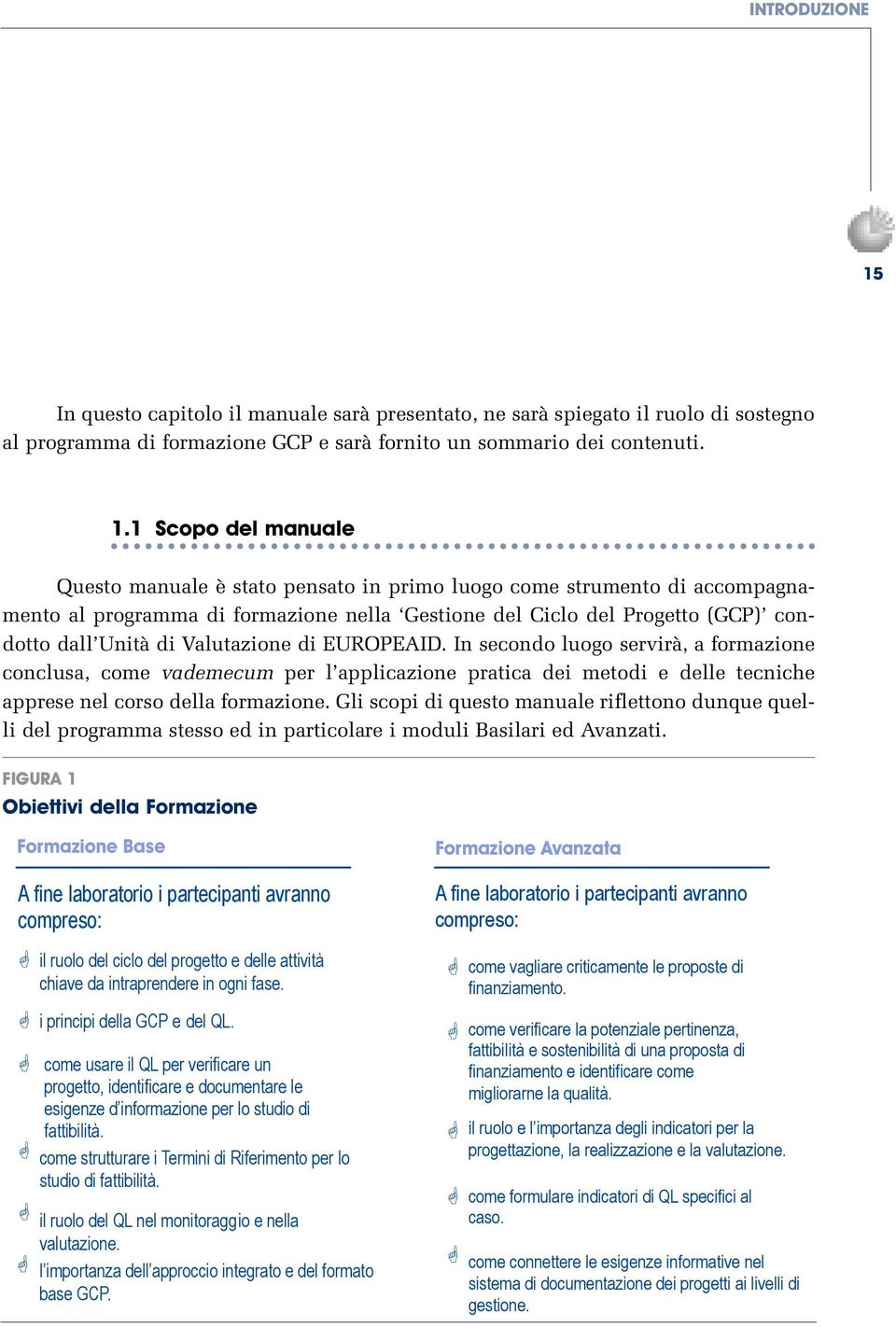 1 Scopo del manuale Questo manuale è stato pensato in primo luogo come strumento di accompagnamento al programma di formazione nella Gestione del Ciclo del Progetto (GCP) condotto dall Unità di