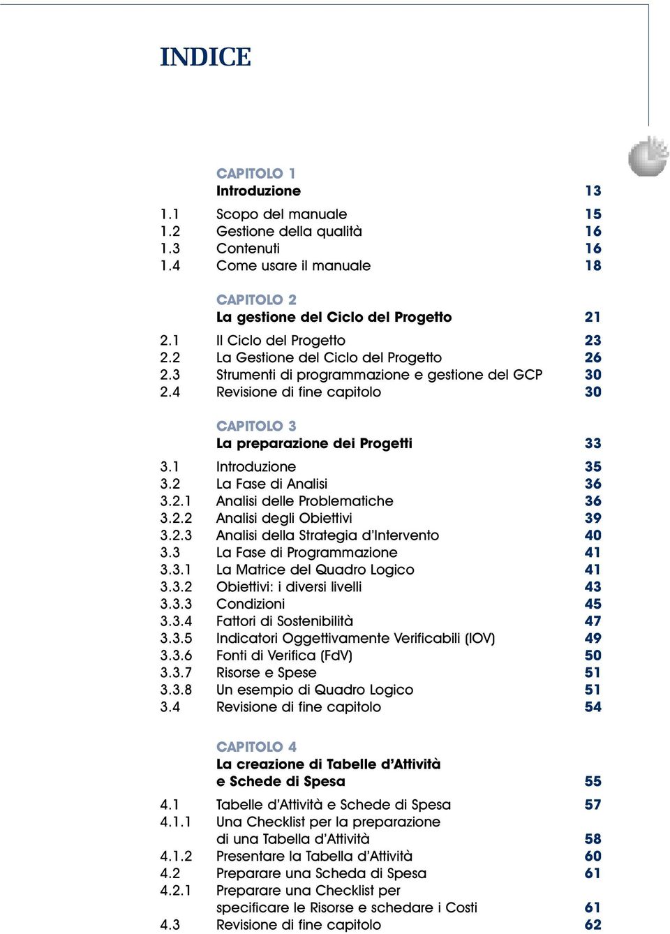 4 Revisione di fine capitolo 30 CAPITOLO 3 La preparazione dei Progetti 33 3.1 Introduzione 35 3.2 La Fase di Analisi 36 3.2.1 Analisi delle Problematiche 36 3.2.2 Analisi degli Obiettivi 39 3.2.3 Analisi della Strategia d Intervento 40 3.