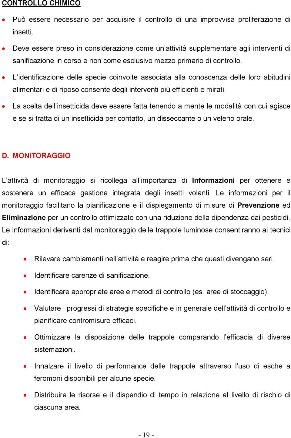 L identificazione delle specie coinvolte associata alla conoscenza delle loro abitudini alimentari e di riposo consente degli interventi più efficienti e mirati.