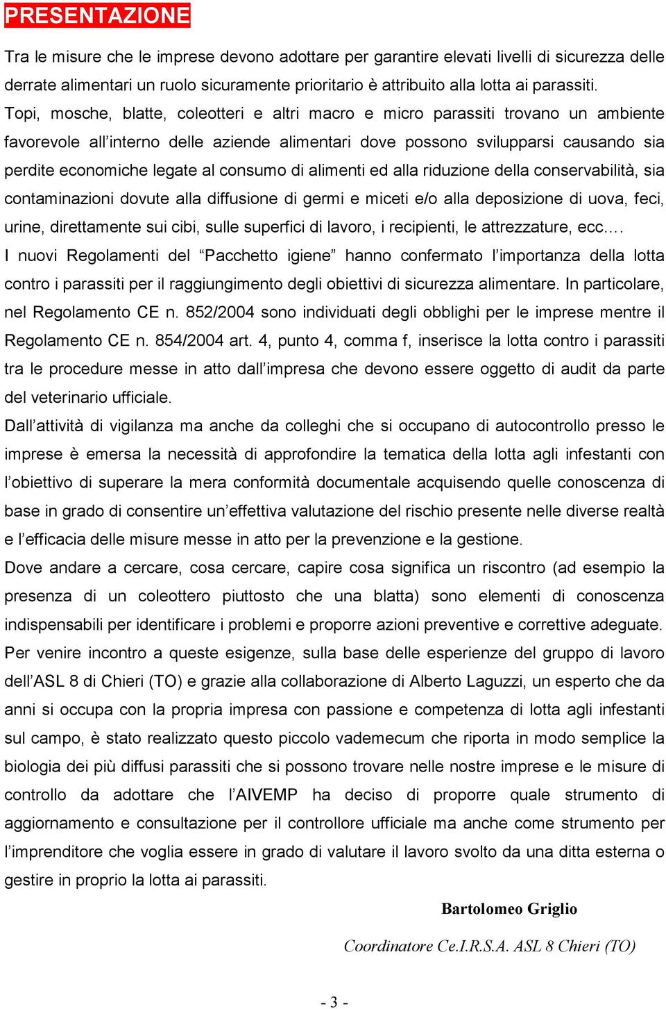 Topi, mosche, blatte, coleotteri e altri macro e micro parassiti trovano un ambiente favorevole all interno delle aziende alimentari dove possono svilupparsi causando sia perdite economiche legate al