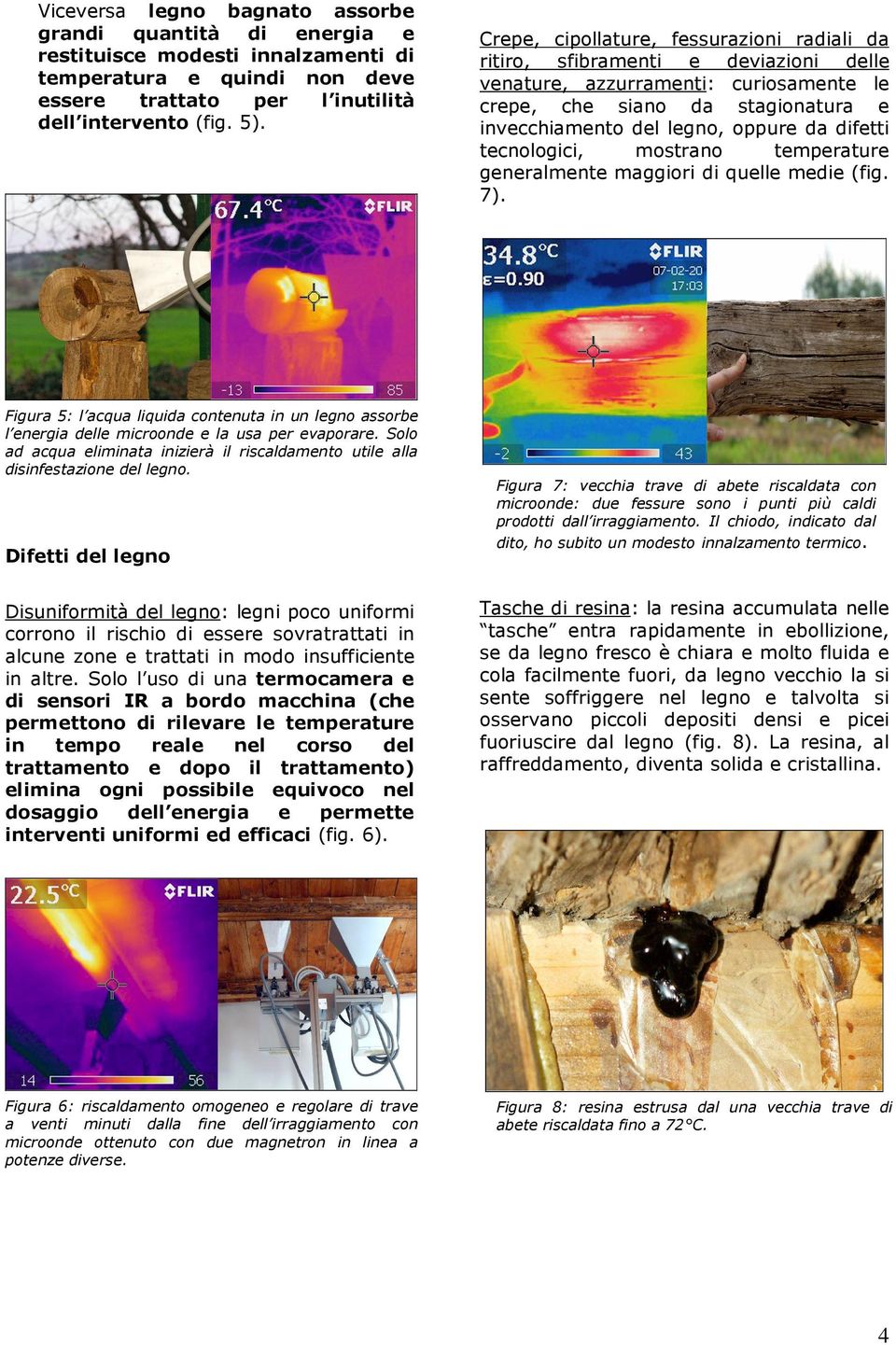 difetti tecnologici, mostrano temperature generalmente maggiori di quelle medie (fig. 7). Figura 5: l acqua liquida contenuta in un legno assorbe l energia delle microonde e la usa per evaporare.