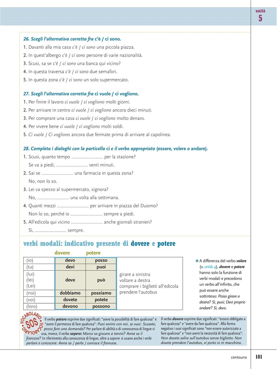 Scegli l alternativa corretta fra ci vuole / ci vogliono. 1. Per finire il lavoro ci vuole / ci vogliono molti giorni. 2. Per arrivare in centro ci vuole / ci vogliono ancora dieci minuti. 3.