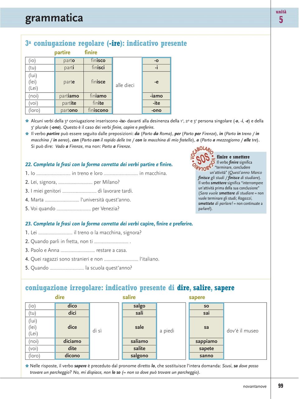 3 a plurale (-ono). Questo è il caso dei verbi finire, capire e preferire.