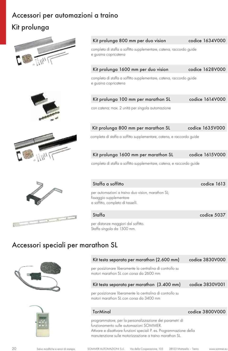 2 unità per singola automazione codice 1614V000 Kit prolunga 800 mm per marathon SL completa di staffa a soffitto supplementare, catena, e raccordo guide codice 1635V000 Kit prolunga 1600 mm per