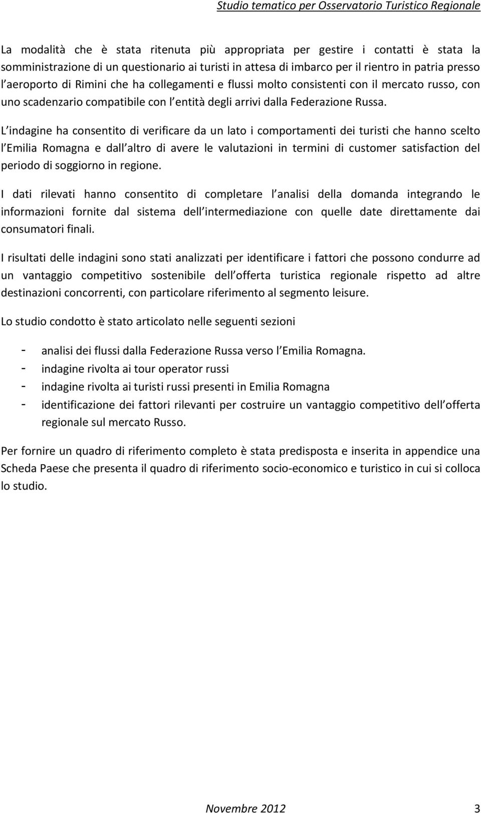 L indagine ha consentito di verificare da un lato i comportamenti dei turisti che hanno scelto l Emilia Romagna e dall altro di avere le valutazioni in termini di customer satisfaction del periodo di