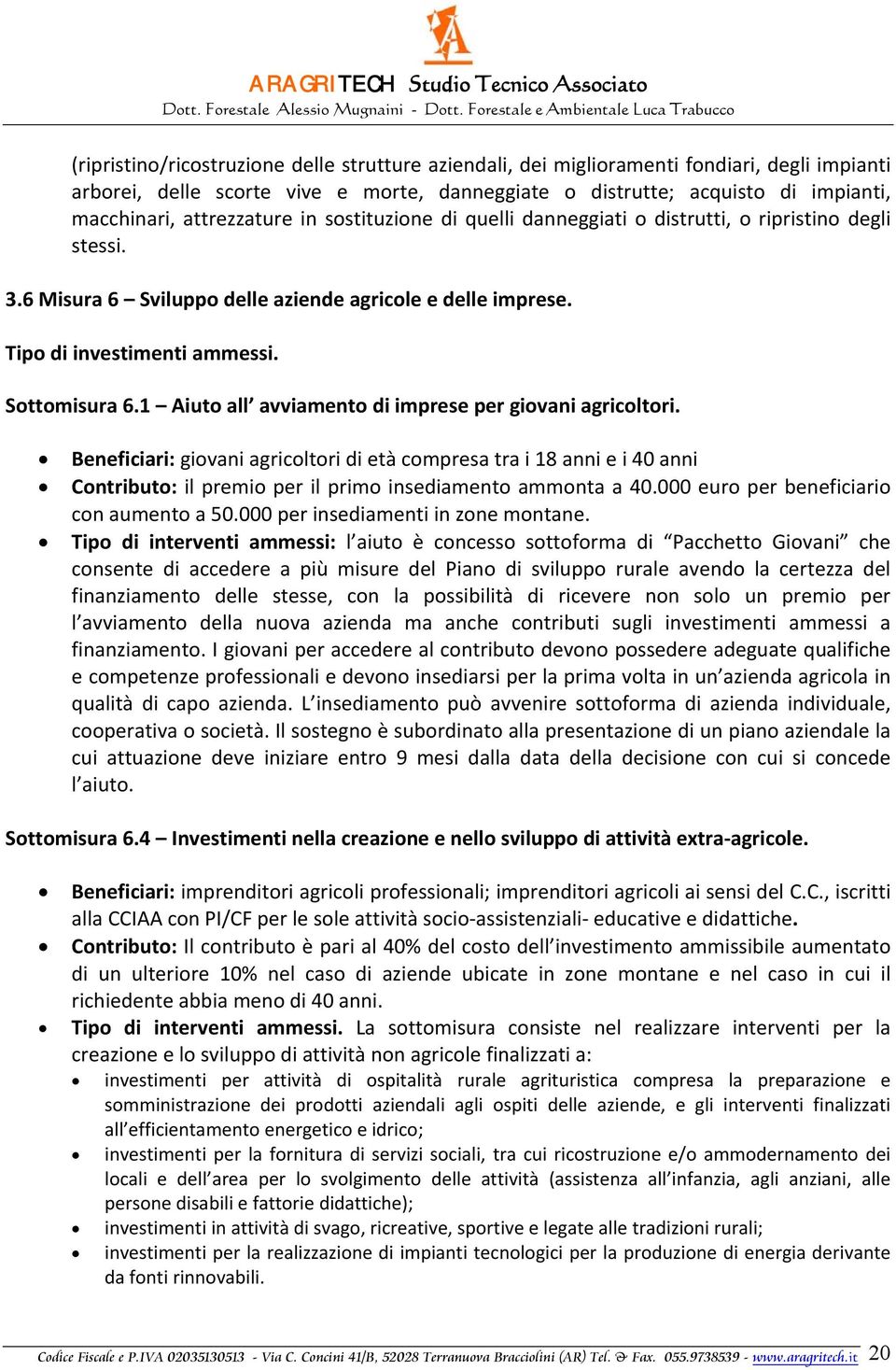 1 Aiuto all avviamento di imprese per giovani agricoltori. Beneficiari: giovani agricoltori di età compresa tra i 18 anni e i 40 anni Contributo: il premio per il primo insediamento ammonta a 40.