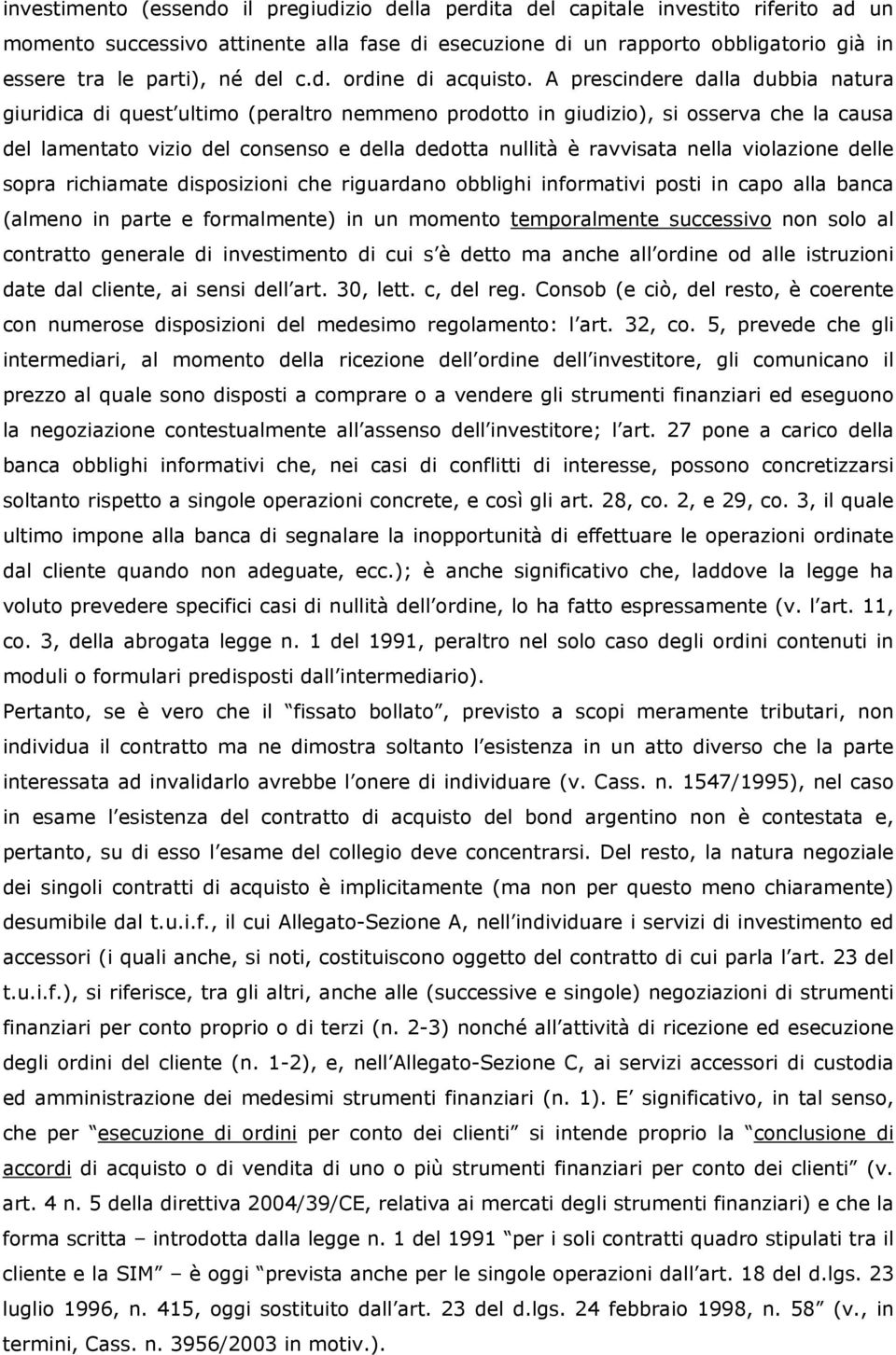 A prescindere dalla dubbia natura giuridica di quest ultimo (peraltro nemmeno prodotto in giudizio), si osserva che la causa del lamentato vizio del consenso e della dedotta nullità è ravvisata nella