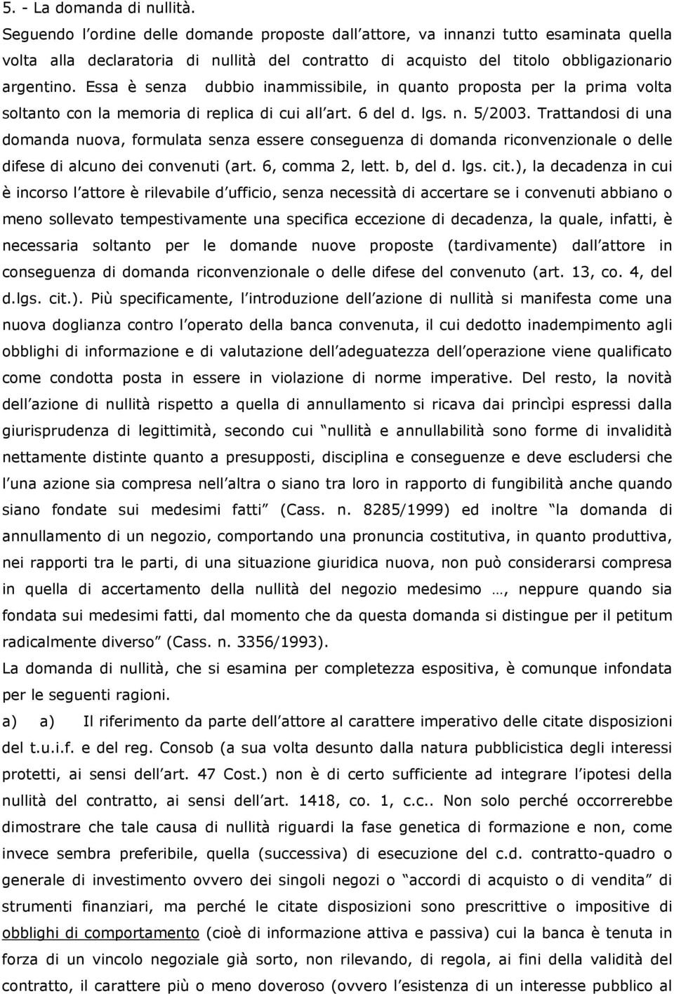 Essa è senza dubbio inammissibile, in quanto proposta per la prima volta soltanto con la memoria di replica di cui all art. 6 del d. lgs. n. 5/2003.