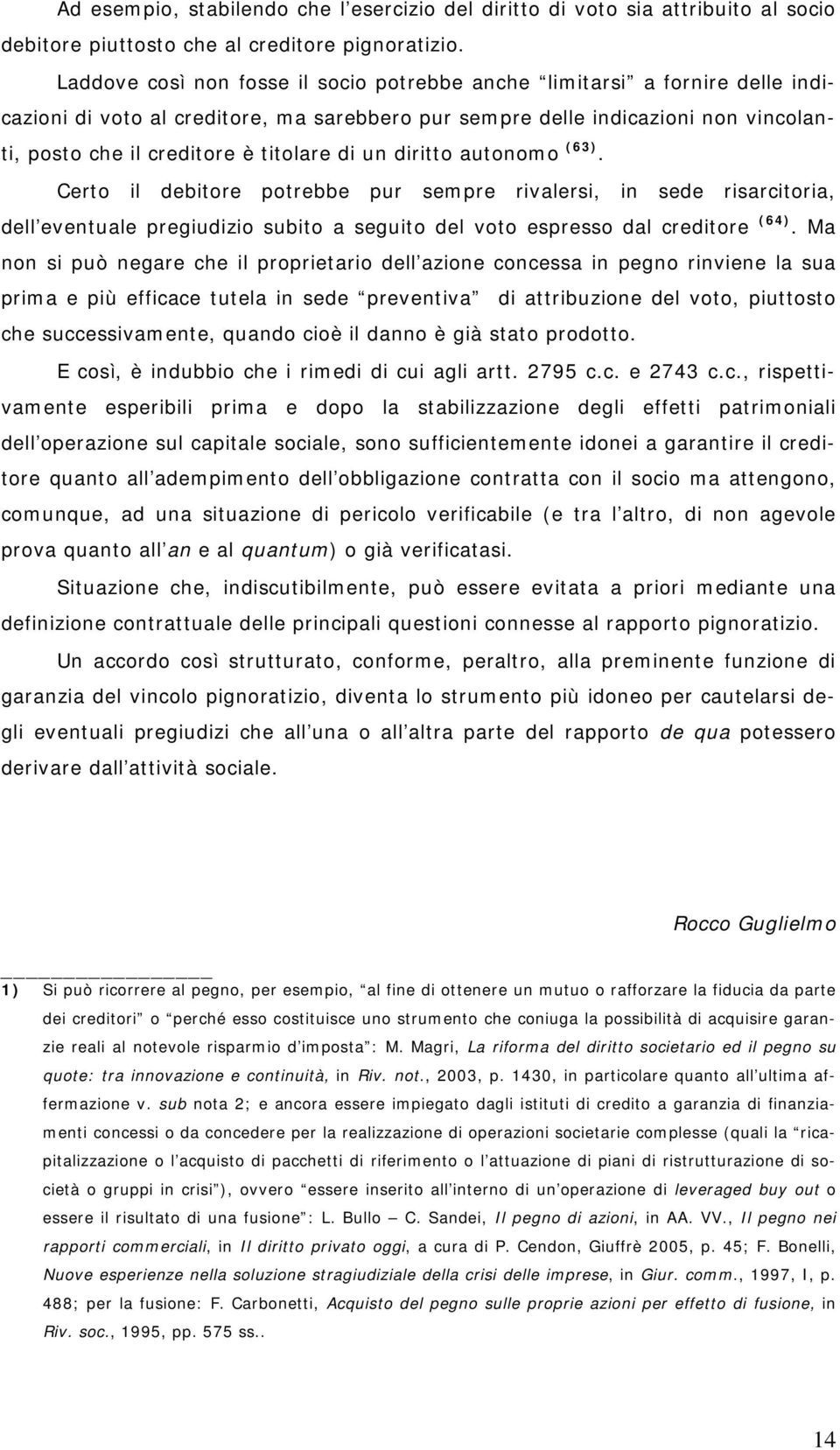 di un diritto autonomo (63). Certo il debitore potrebbe pur sempre rivalersi, in sede risarcitoria, dell eventuale pregiudizio subito a seguito del voto espresso dal creditore (64).