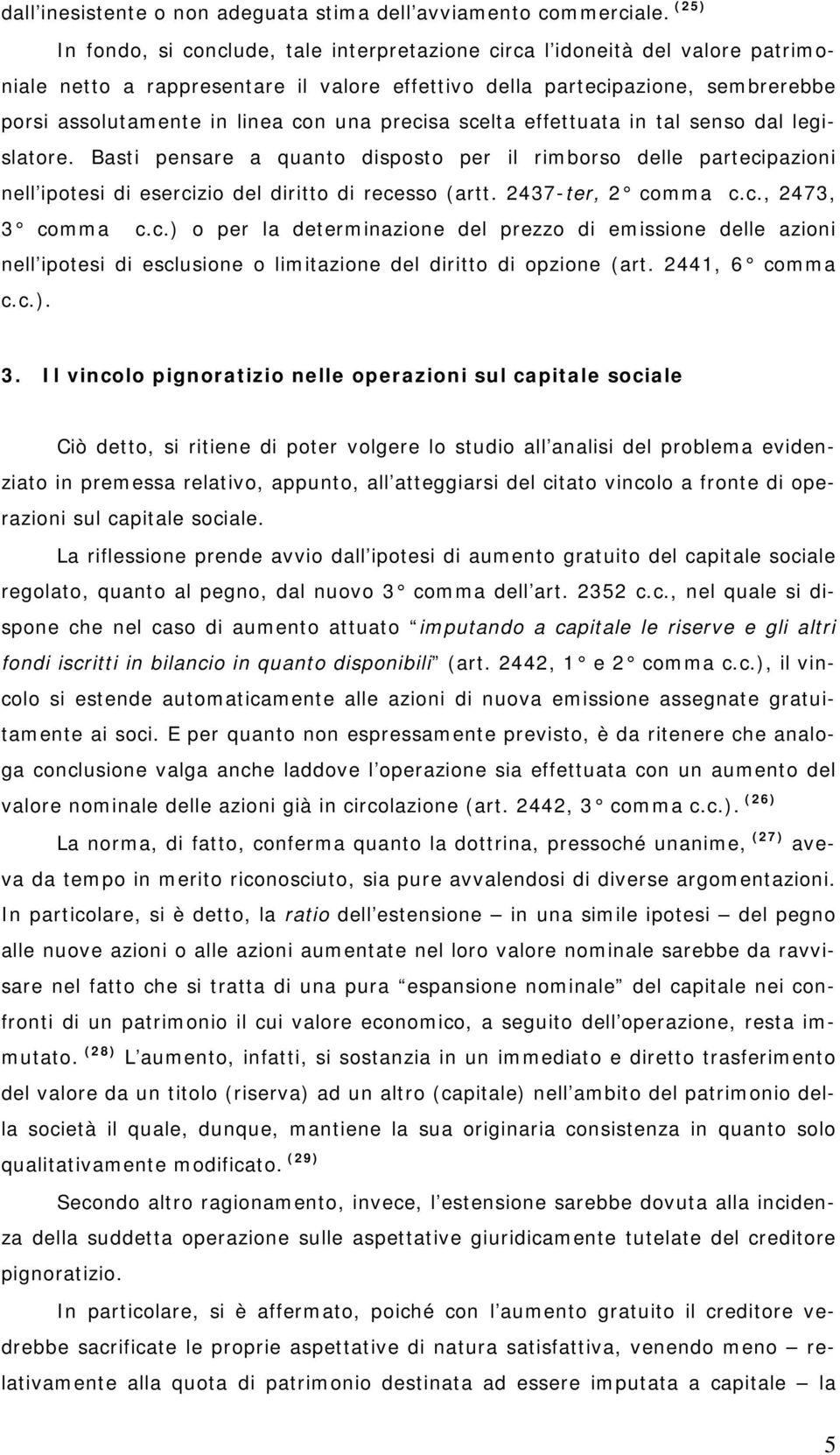 una precisa scelta effettuata in tal senso dal legislatore. Basti pensare a quanto disposto per il rimborso delle partecipazioni nell ipotesi di esercizio del diritto di recesso (artt.