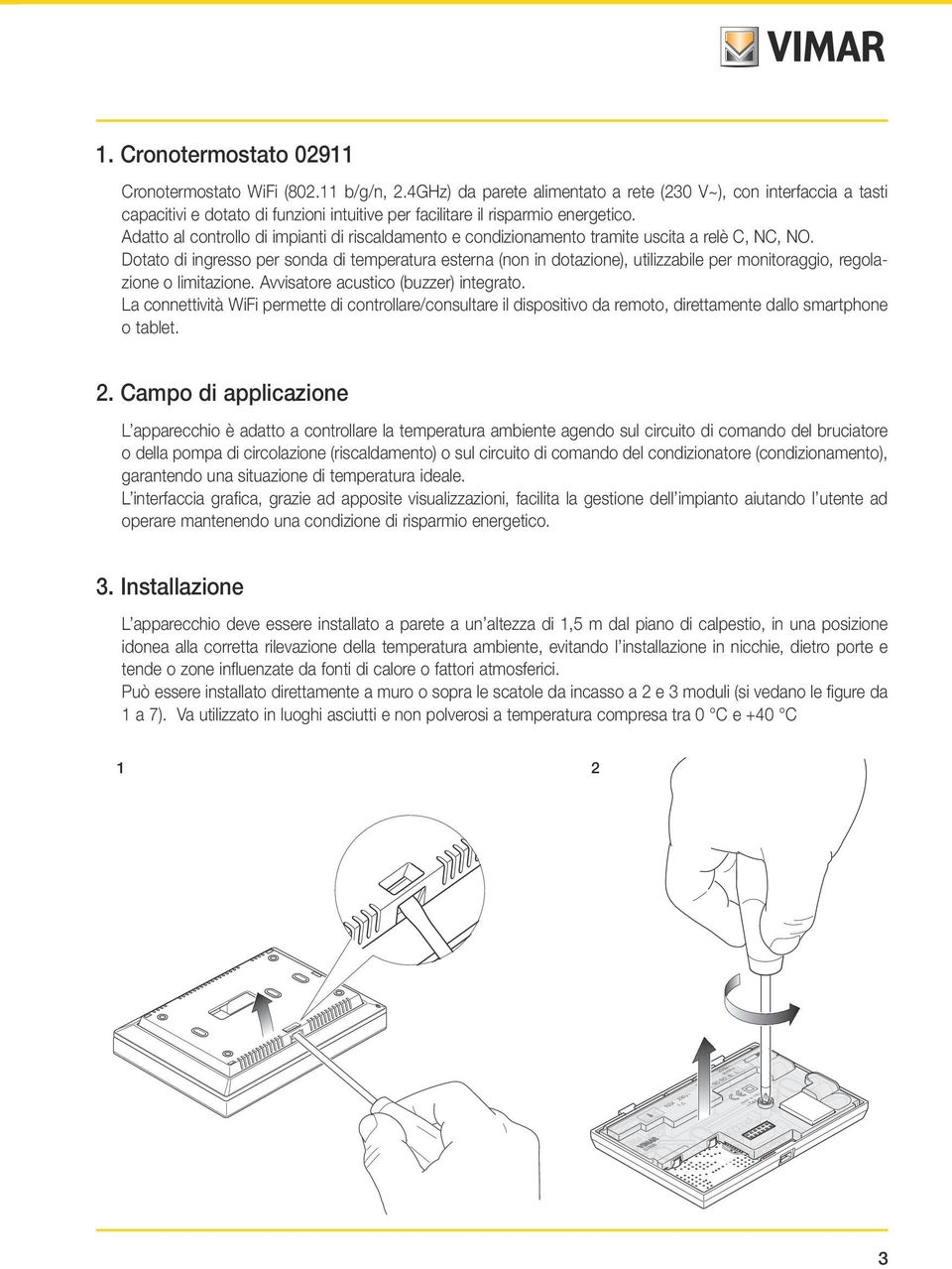 Adatto al controllo di impianti di riscaldamento e condizionamento tramite uscita a relè C, NC, NO.