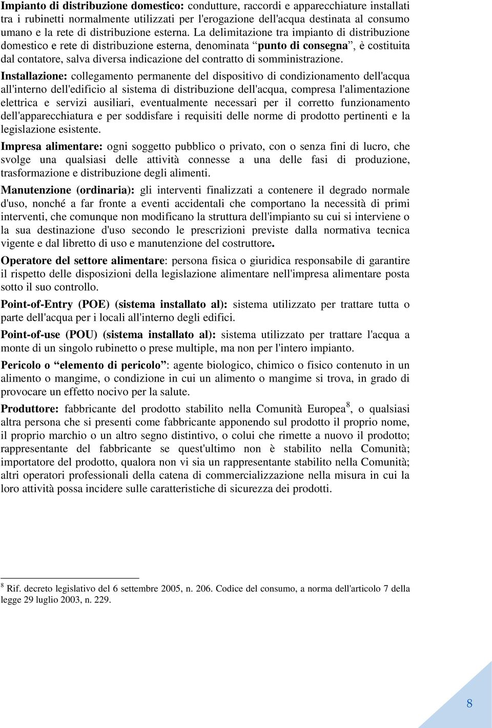 La delimitazione tra impianto di distribuzione domestico e rete di distribuzione esterna, denominata punto di consegna, è costituita dal contatore, salva diversa indicazione del contratto di