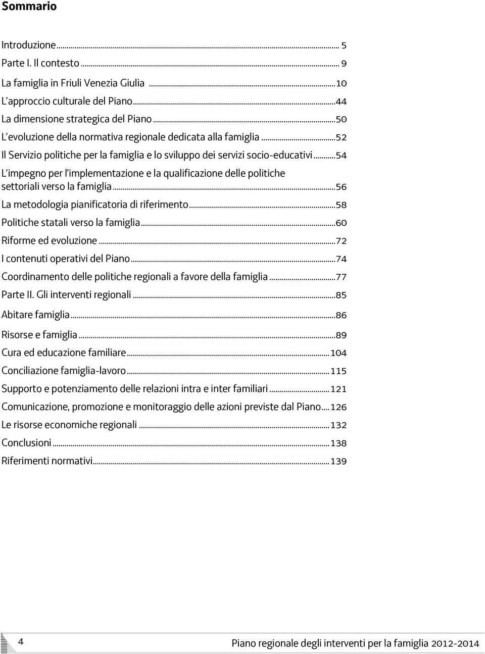 .. 54 L impegno per l implementazione e la qualificazione delle politiche settoriali verso la famiglia... 56 La metodologia pianificatoria di riferimento... 58 Politiche statali verso la famiglia.