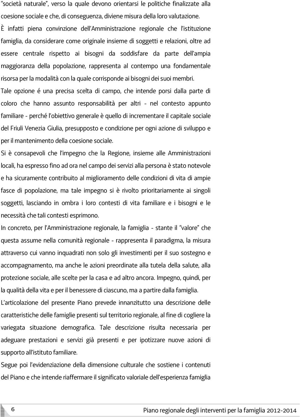 soddisfare da parte dell ampia maggioranza della popolazione, rappresenta al contempo una fondamentale risorsa per la modalità con la quale corrisponde ai bisogni dei suoi membri.