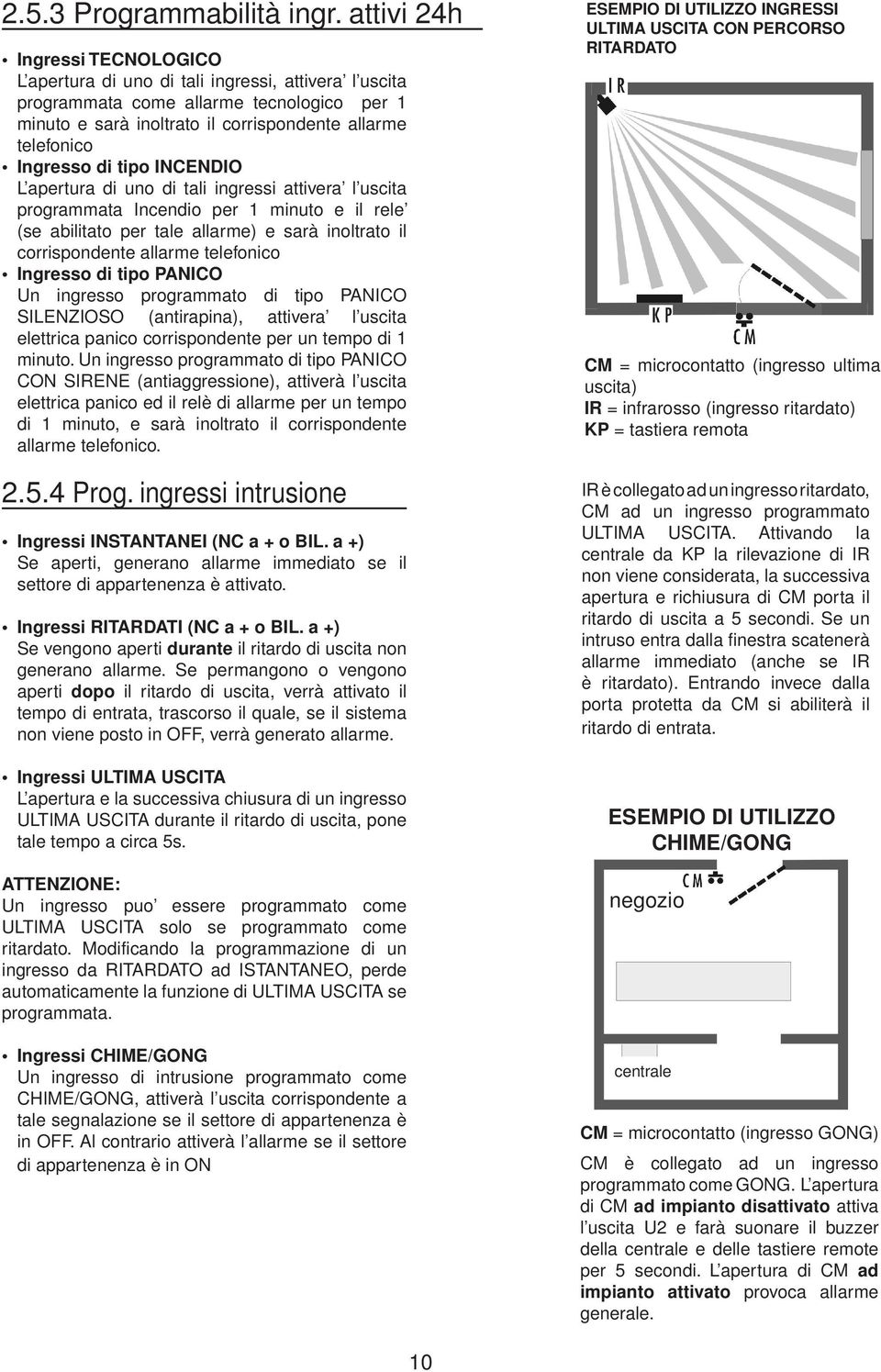 di tipo INCENDIO L apertura di uno di tali ingressi attivera l uscita programmata Incendio per 1 minuto e il rele (se abilitato per tale allarme) e sarà inoltrato il corrispondente allarme telefonico