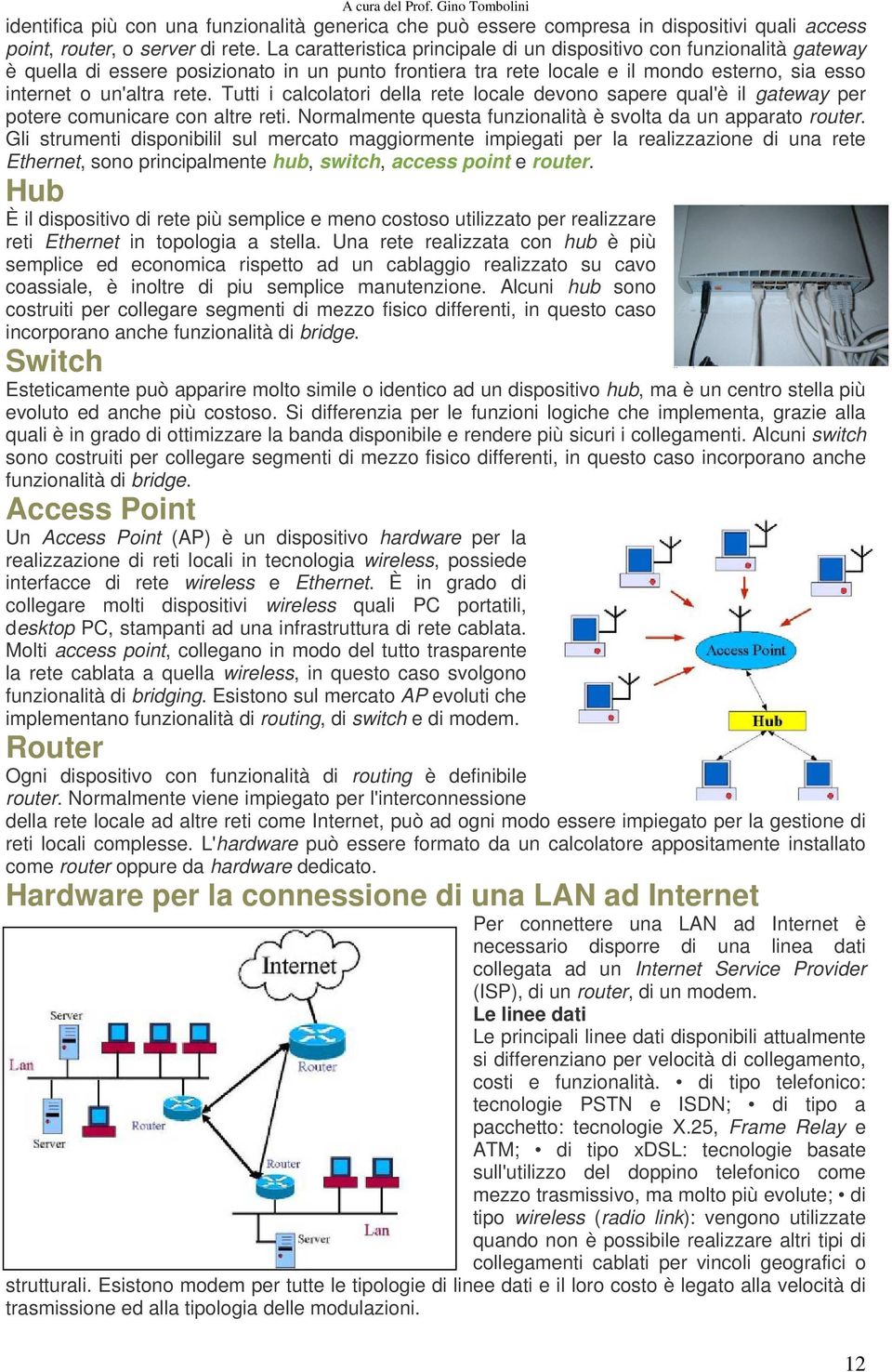 Tutti i calcolatori della rete locale devono sapere qual'è il gateway per potere comunicare con altre reti. Normalmente questa funzionalità è svolta da un apparato router.