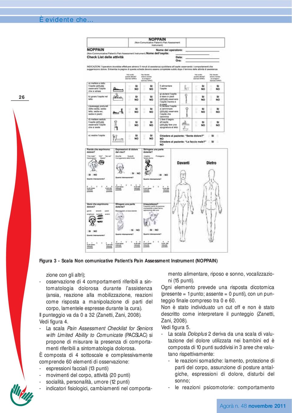 - La scala Pain Assessment Checklist for Seniors with Limited Ability to Comunicate (PACSLAC) si propone di misurare la presenza di comportamenti riferibili a sintomatologia dolorosa.