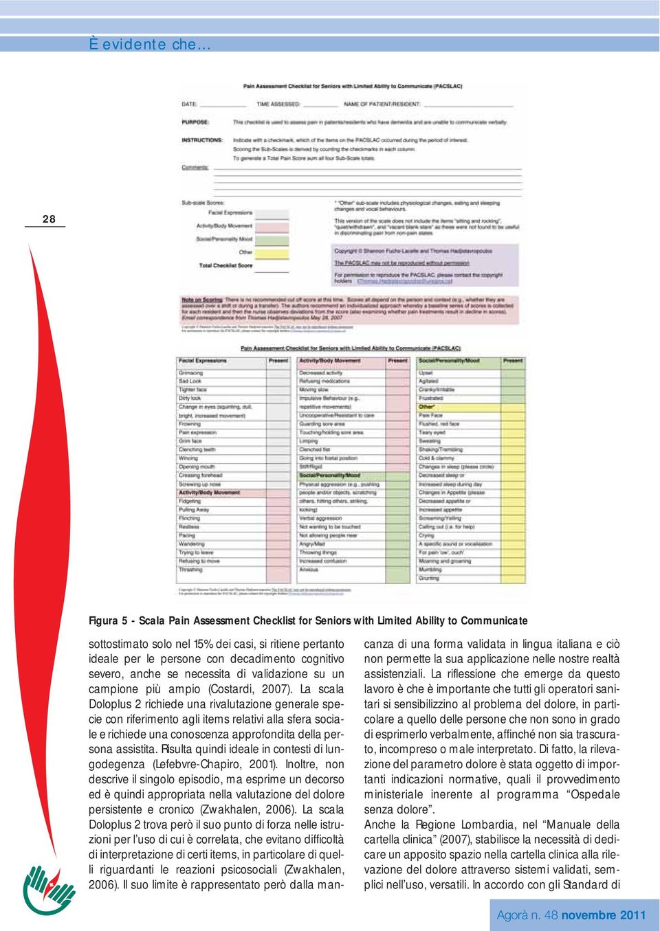 La scala Doloplus 2 richiede una rivalutazione generale specie con riferimento agli items relativi alla sfera sociale e richiede una conoscenza approfondita della persona assistita.