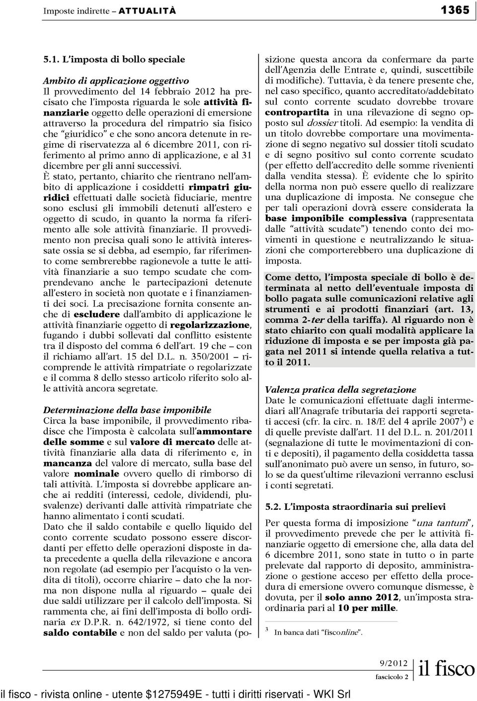 L imposta di bollo speciale Ambito di applicazione oggettivo Il provvedimento del 14 febbraio 2012 ha precisato che l imposta riguarda le sole attività finanziarie oggetto delle operazioni di