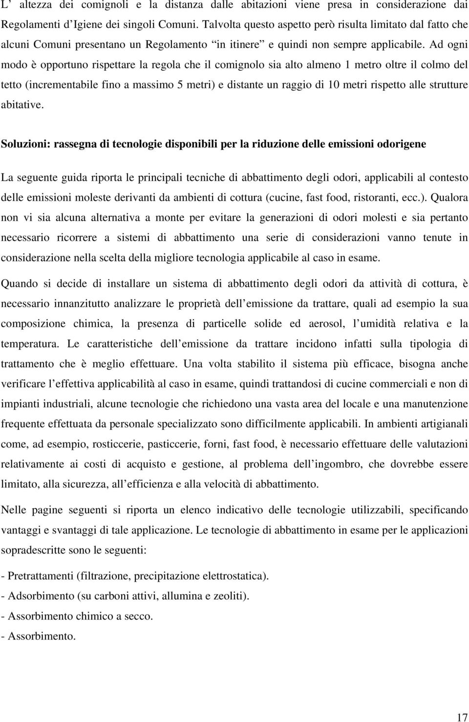 Ad ogni modo è opportuno rispettare la regola che il comignolo sia alto almeno 1 metro oltre il colmo del tetto (incrementabile fino a massimo 5 metri) e distante un raggio di 10 metri rispetto alle