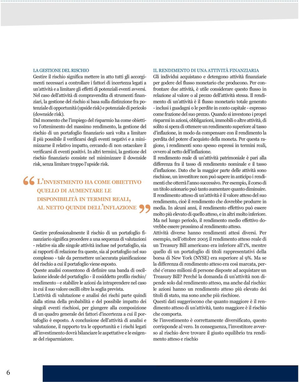 Nel caso dell attività di compravendita di strumenti finanziari, la gestione del rischio si basa sulla distinzione fra potenziale di opportunità (upside risk) e potenziale di pericolo (downside risk).