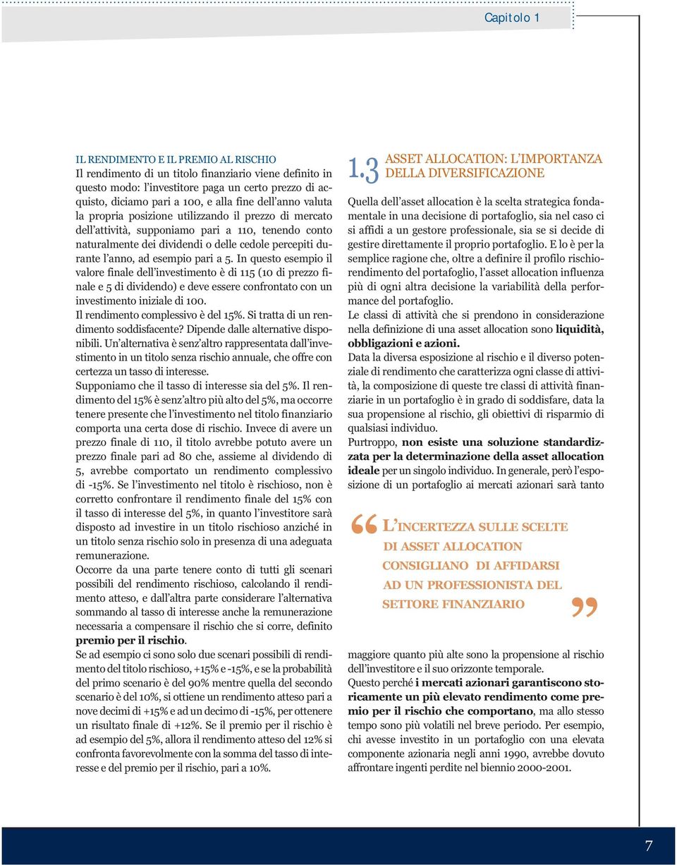 esempio pari a 5. In questo esempio il valore finale dell investimento è di 115 (10 di prezzo finale e 5 di dividendo) e deve essere confrontato con un investimento iniziale di 100.