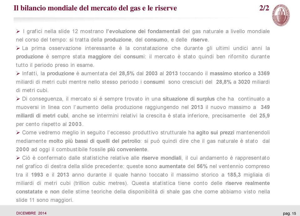 La prima osservazione interessante è la constatazione che durante gli ultimi undici anni la produzione è sempre stata maggiore dei consumi: il mercato è stato quindi ben rifornito durante tutto il