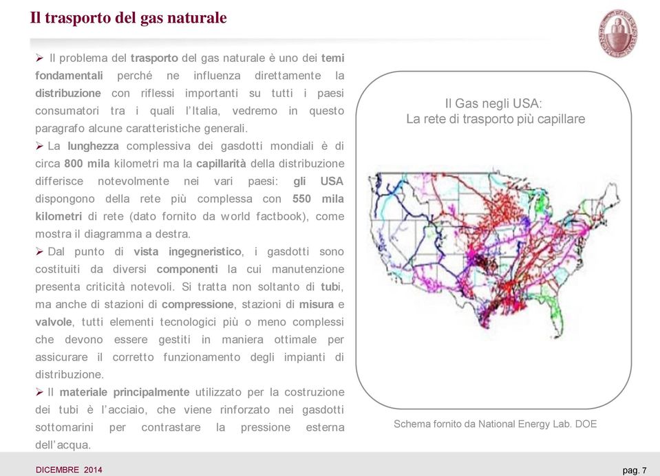 La lunghezza complessiva dei gasdotti mondiali è di circa 800 mila kilometri ma la capillarità della distribuzione differisce notevolmente nei vari paesi: gli USA dispongono della rete più complessa