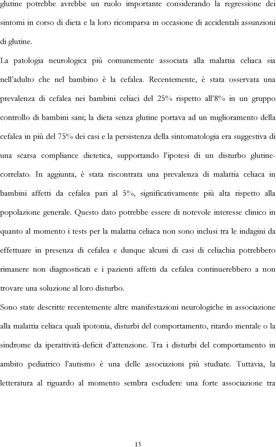 Recentemente, è stata osservata una prevalenza di cefalea nei bambini celiaci del 25% rispetto all 8% in un gruppo controllo di bambini sani; la dieta senza glutine portava ad un miglioramento della